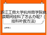 浙江工商大学杭州商学院就读期间挂科了怎么办呢？(挂科补救方法)