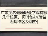 广东茂名健康职业学院有哪几个校区，何时创办(茂名职院校区及创办)