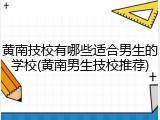 黄南技校有哪些适合男生的学校(黄南男生技校推荐)