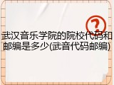武汉音乐学院的院校代码和邮编是多少(武音代码邮编)