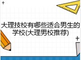 大理技校有哪些适合男生的学校(大理男校推荐)