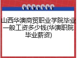 山西华澳商贸职业学院毕业一般工资多少钱(华澳职院毕业薪资)