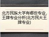 北方民族大学有哪些专业，王牌专业分析(北方民大王牌专业)
