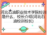 河北石油职业技术学院校训是什么，校长介绍(河北石油校训校长)