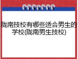 陇南技校有哪些适合男生的学校(陇南男生技校)