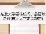 东北大学要住校吗，是否能走读(东北大学走读规定)
