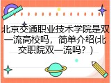 北京交通职业技术学院是双一流高校吗，简单介绍(北交职院双一流吗？)