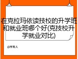 在克拉玛依读技校的升学班和就业班哪个好(克技校升学就业对比)