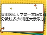 海南医科大学是一本吗录取分数线多少(海医大录取分)