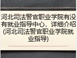 河北司法警官职业学院有没有就业指导中心，详细介绍(河北司法警官职业学院就业指导)