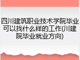 四川建筑职业技术学院毕业可以找什么样的工作(川建院毕业就业方向)