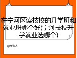 在宁河区读技校的升学班和就业班哪个好(宁河技校升学就业选哪个)