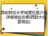西安财经大学地理位置介绍，详细地址在哪(西财大位置地址)