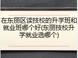 在东丽区读技校的升学班和就业班哪个好(东丽技校升学就业选哪个)