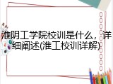 淮阴工学院校训是什么，详细阐述(淮工校训详解)