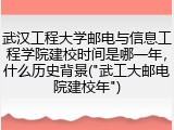 武汉工程大学邮电与信息工程学院建校时间是哪一年，什么历史背景("武工大邮电院建校年")