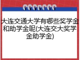 大连交通大学有哪些奖学金和助学金呢(大连交大奖学金助学金)