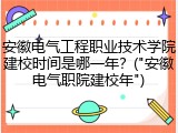 安徽电气工程职业技术学院建校时间是哪一年？("安徽电气职院建校年")