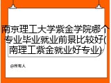 南京理工大学紫金学院哪个专业毕业就业前景比较好(南理工紫金就业好专业)