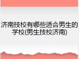 济南技校有哪些适合男生的学校(男生技校济南)