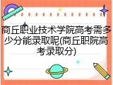 商丘职业技术学院高考需多少分能录取呢(商丘职院高考录取分)