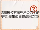 德州技校有哪些适合男生的学校(男生适合的德州技校)