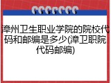 漳州卫生职业学院的院校代码和邮编是多少(漳卫职院代码邮编)