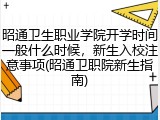 昭通卫生职业学院开学时间一般什么时候，新生入校注意事项(昭通卫职院新生指南)