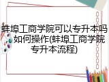 蚌埠工商学院可以专升本吗，如何操作(蚌埠工商学院专升本流程)