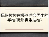 抚州技校有哪些适合男生的学校(抚州男生技校)