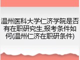 温州医科大学仁济学院是否有在职研究生,报考条件如何(温州仁济在职研条件)