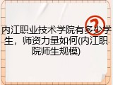 内江职业技术学院有多少学生，师资力量如何(内江职院师生规模)