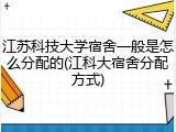 江苏科技大学宿舍一般是怎么分配的(江科大宿舍分配方式)