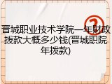 晋城职业技术学院一年财政拨款大概多少钱(晋城职院年拨款)