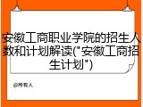 安徽工商职业学院的招生人数和计划解读("安徽工商招生计划")