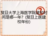 复旦大学上海医学院建校时间是哪一年？(复旦上医建校年份)
