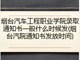 烟台汽车工程职业学院录取通知书一般什么时候发(烟台汽院通知书发放时间)