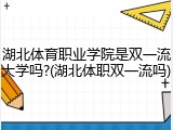 湖北体育职业学院是双一流大学吗?(湖北体职双一流吗)