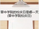 晋中学院的校庆日是哪一天(晋中学院校庆日)