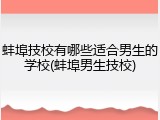蚌埠技校有哪些适合男生的学校(蚌埠男生技校)