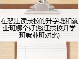 在怒江读技校的升学班和就业班哪个好(怒江技校升学班就业班对比)