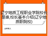 辽宁地质工程职业学院校长是谁,校长基本介绍(辽宁地质职院校)