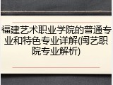 福建艺术职业学院的普通专业和特色专业详解(闽艺职院专业解析)
