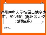 锦州医科大学校园占地多少亩，多少师生(锦州医大校地师生数)
