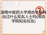 湖南中医药大学湘杏学院有出过什么知名人士吗(湘杏学院知名校友)