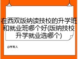 在西双版纳读技校的升学班和就业班哪个好(版纳技校升学就业选哪个)