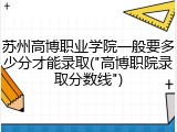 苏州高博职业学院一般要多少分才能录取("高博职院录取分数线")