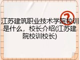 江苏建筑职业技术学院校训是什么，校长介绍(江苏建院校训校长)