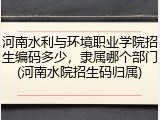 河南水利与环境职业学院招生编码多少，隶属哪个部门(河南水院招生码归属)
