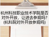杭州科技职业技术学院是否对外开放，让进去参观吗？(杭科院对外开放参观吗)